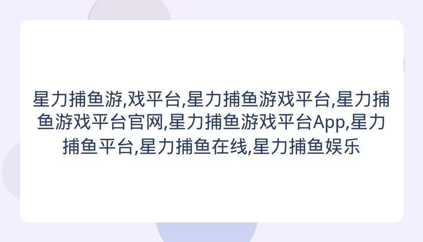 星力捕鱼游,戏平台,星力捕鱼游戏平台,星力捕鱼游戏平台官网,星力捕鱼游戏平台App,星力捕鱼平台,星力捕鱼在线,星力捕鱼娱乐